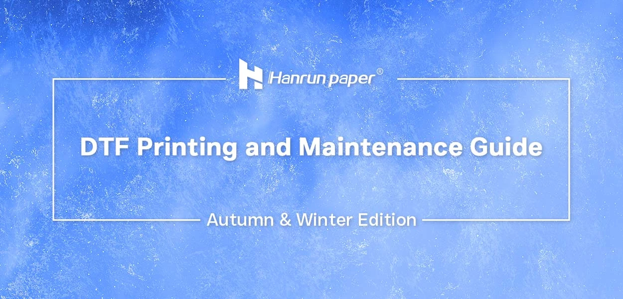 Gu&iacute;a de mantenimiento e impresi&oacute;n DTF de Hanrun Paper (edici&oacute;n de oto&ntilde;o e invierno)